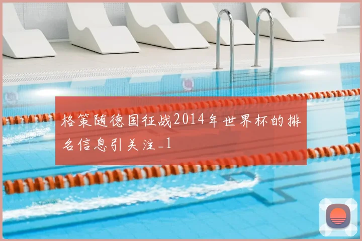 格策随德国征战2014年世界杯的排名信息引关注_1
