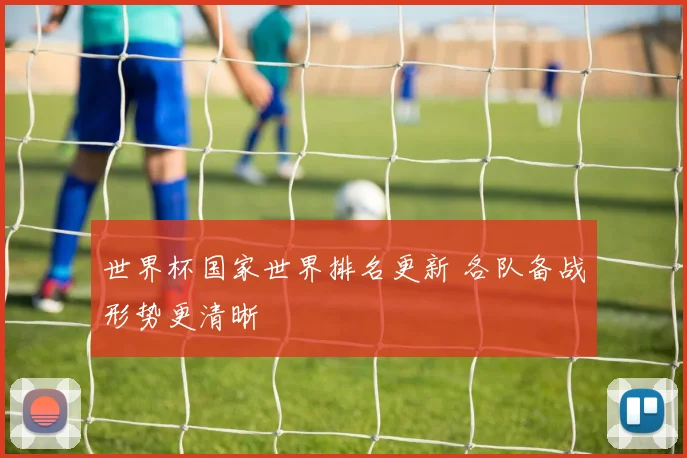 世界杯国家世界排名更新 各队备战形势更清晰